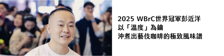 2025 WBrC世界冠軍彭近洋 以「溫度」為鑰 沖煮出藝伎咖啡的極致風味譜