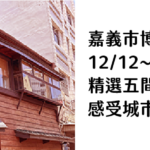 嘉義市博 12:12~12:28正登場｜ 精選五間必訪風格店家 感受城市新舊交融的魅力